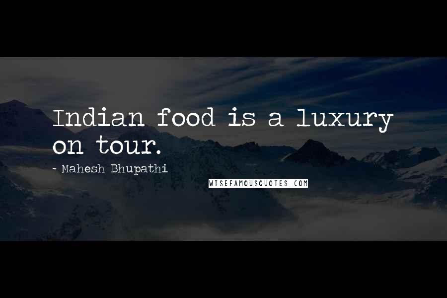 Mahesh Bhupathi Quotes: Indian food is a luxury on tour.