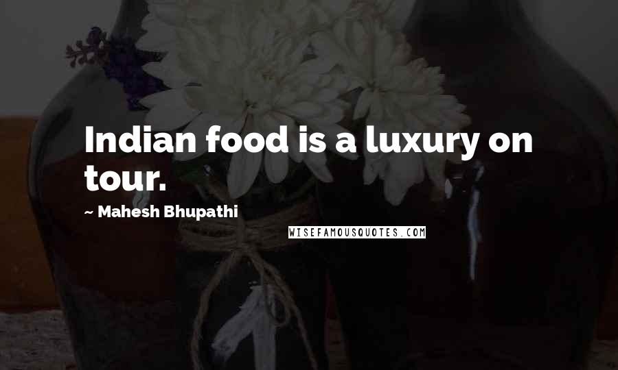 Mahesh Bhupathi Quotes: Indian food is a luxury on tour.