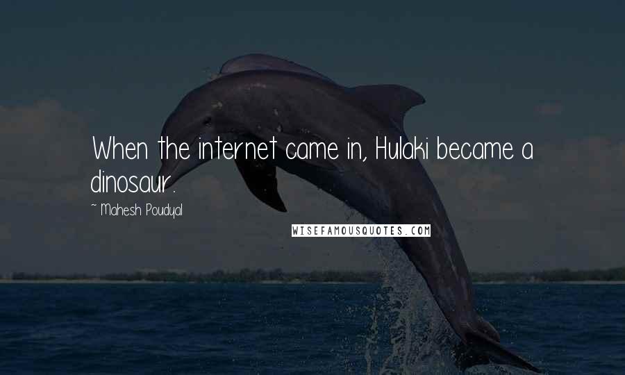 Mahesh Poudyal Quotes: When the internet came in, Hulaki became a dinosaur.