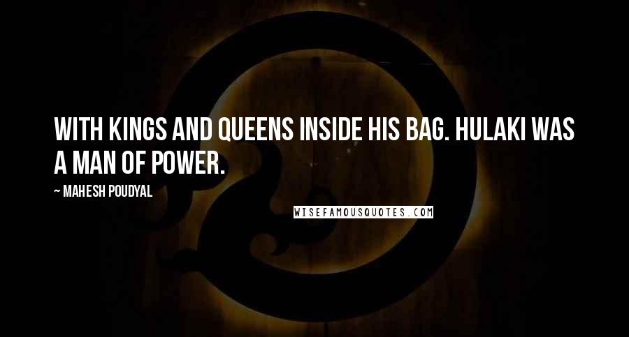 Mahesh Poudyal Quotes: With kings and queens inside his bag. Hulaki was a man of power.