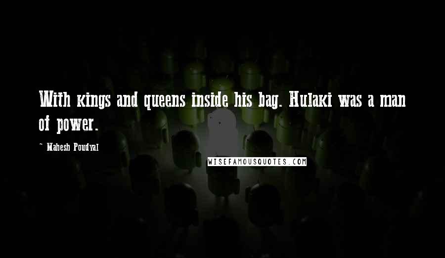 Mahesh Poudyal Quotes: With kings and queens inside his bag. Hulaki was a man of power.