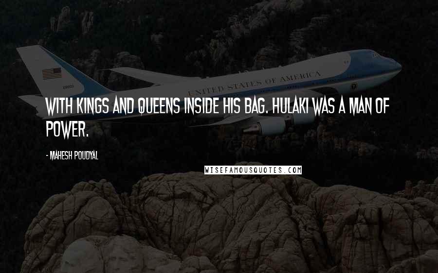 Mahesh Poudyal Quotes: With kings and queens inside his bag. Hulaki was a man of power.