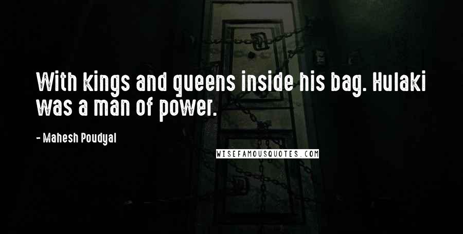 Mahesh Poudyal Quotes: With kings and queens inside his bag. Hulaki was a man of power.