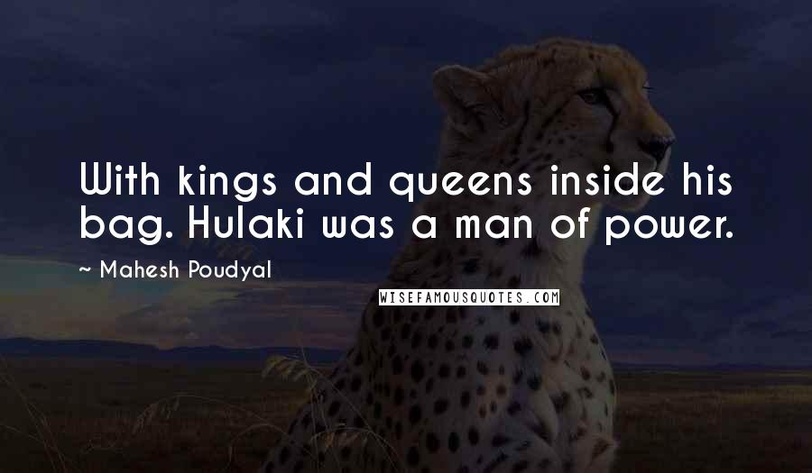 Mahesh Poudyal Quotes: With kings and queens inside his bag. Hulaki was a man of power.