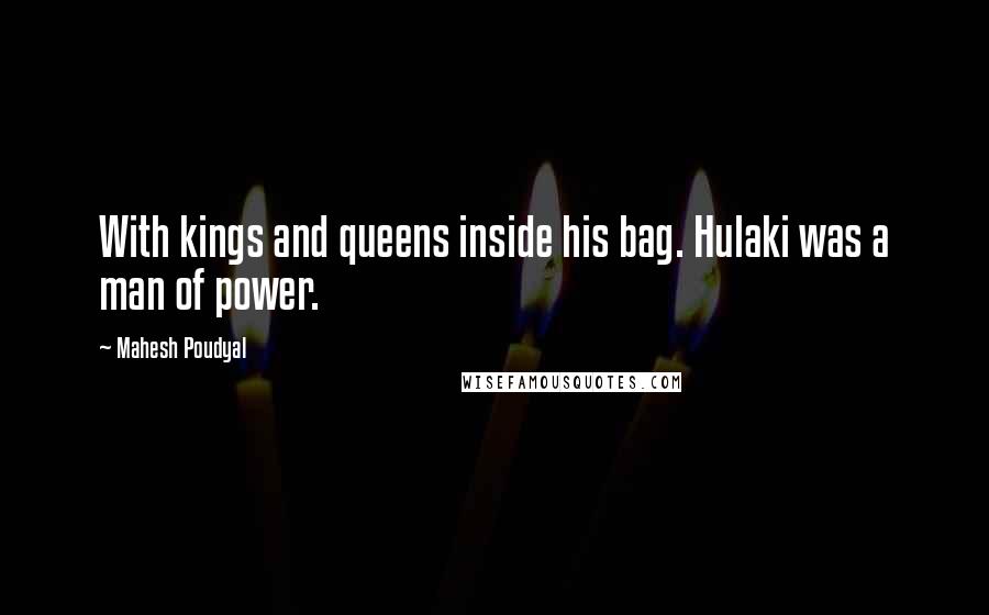 Mahesh Poudyal Quotes: With kings and queens inside his bag. Hulaki was a man of power.