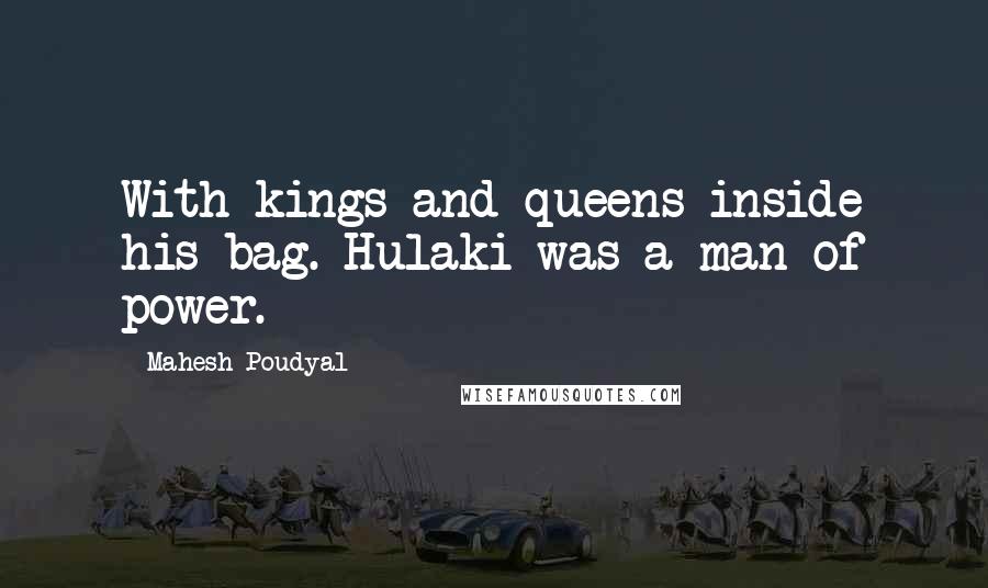 Mahesh Poudyal Quotes: With kings and queens inside his bag. Hulaki was a man of power.