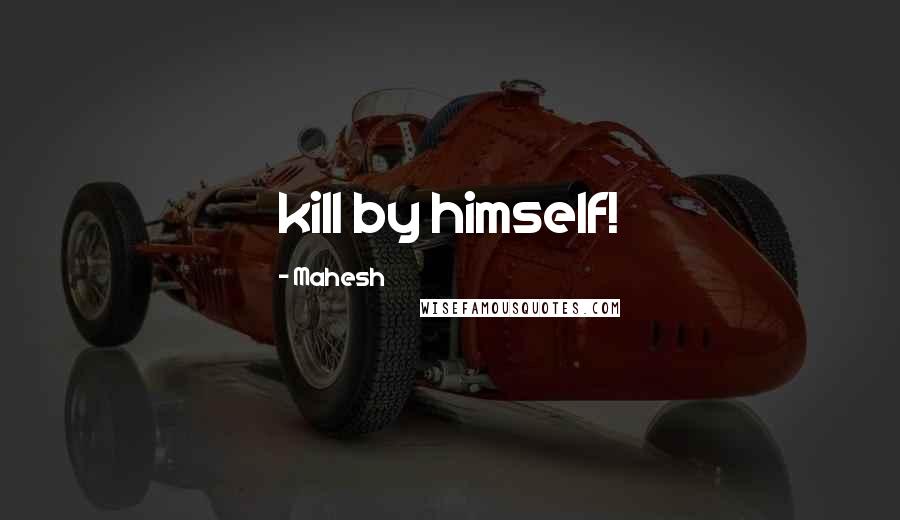 Mahesh Quotes: kill by himself!