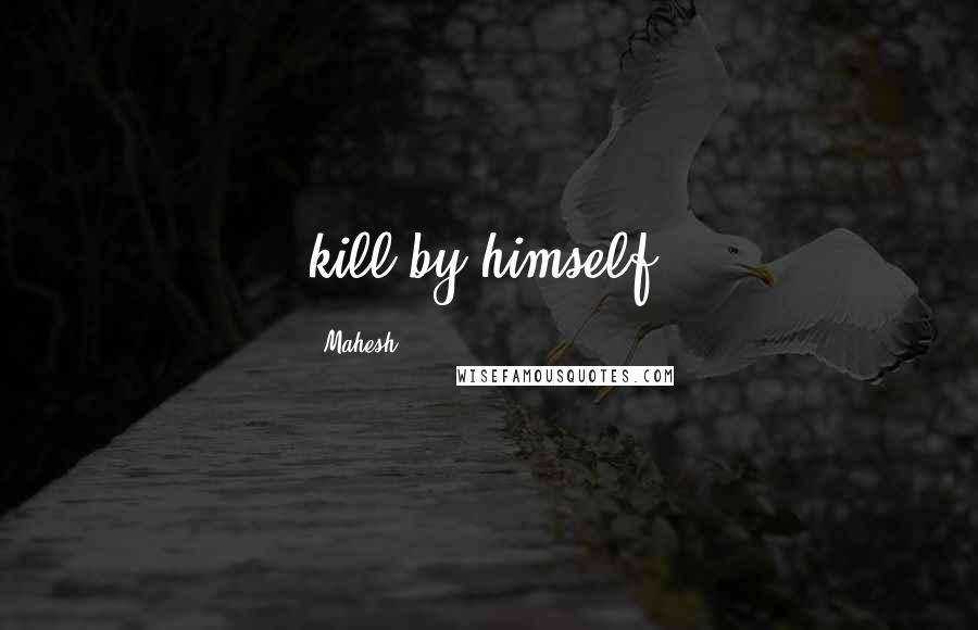 Mahesh Quotes: kill by himself!