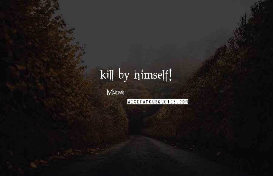 Mahesh Quotes: kill by himself!