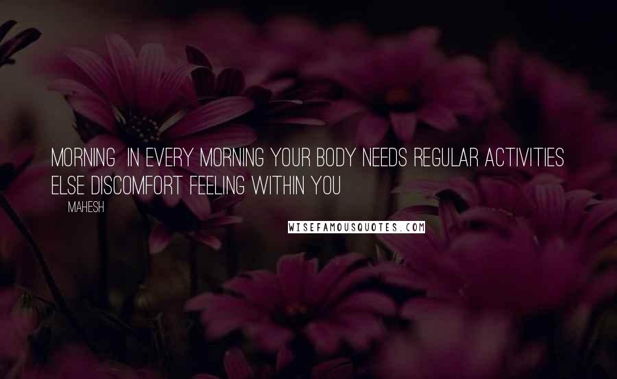 Mahesh Quotes: Morning In every morning your body needs regular activities else discomfort feeling within you
