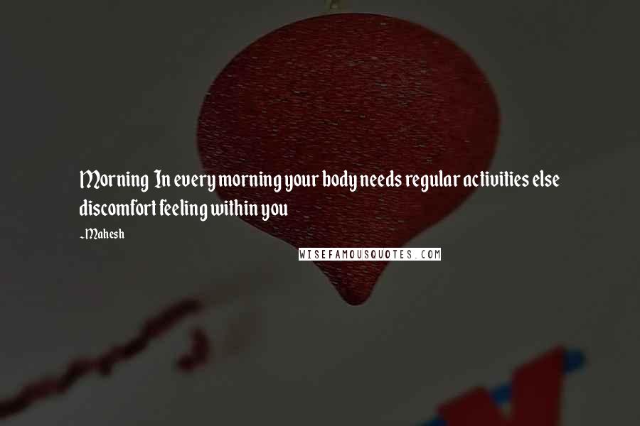 Mahesh Quotes: Morning In every morning your body needs regular activities else discomfort feeling within you