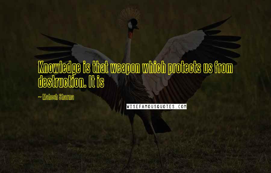 Mahesh Sharma Quotes: Knowledge is that weapon which protects us from destruction. It is
