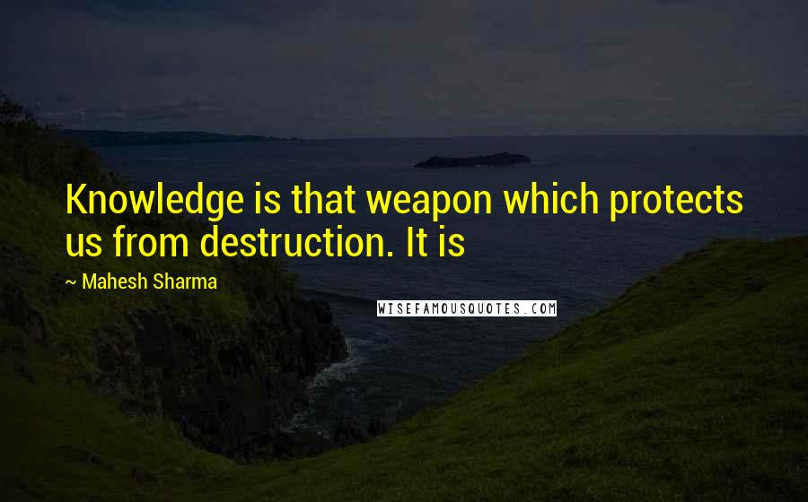 Mahesh Sharma Quotes: Knowledge is that weapon which protects us from destruction. It is