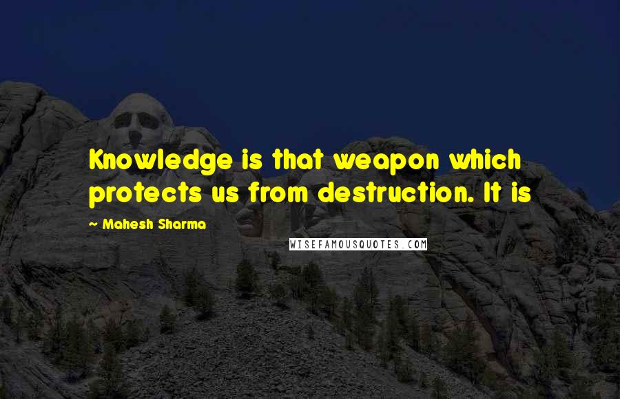 Mahesh Sharma Quotes: Knowledge is that weapon which protects us from destruction. It is
