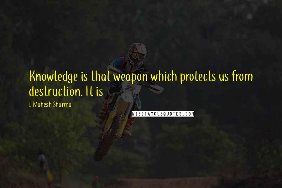 Mahesh Sharma Quotes: Knowledge is that weapon which protects us from destruction. It is