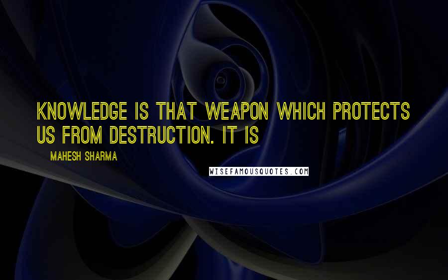 Mahesh Sharma Quotes: Knowledge is that weapon which protects us from destruction. It is