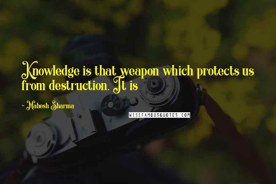 Mahesh Sharma Quotes: Knowledge is that weapon which protects us from destruction. It is