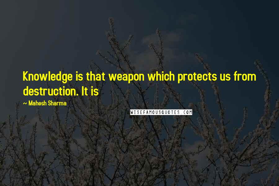 Mahesh Sharma Quotes: Knowledge is that weapon which protects us from destruction. It is