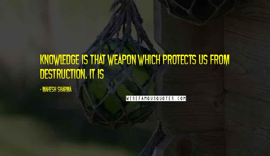 Mahesh Sharma Quotes: Knowledge is that weapon which protects us from destruction. It is