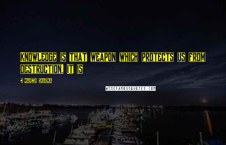 Mahesh Sharma Quotes: Knowledge is that weapon which protects us from destruction. It is