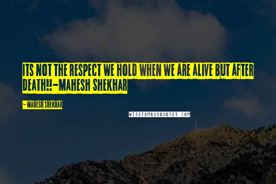 Mahesh Shekhar Quotes: Its not the respect we hold when we are alive but after death!!-Mahesh Shekhar