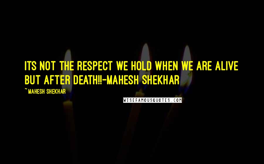 Mahesh Shekhar Quotes: Its not the respect we hold when we are alive but after death!!-Mahesh Shekhar