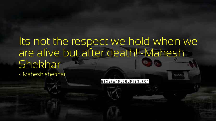 Mahesh Shekhar Quotes: Its not the respect we hold when we are alive but after death!!-Mahesh Shekhar