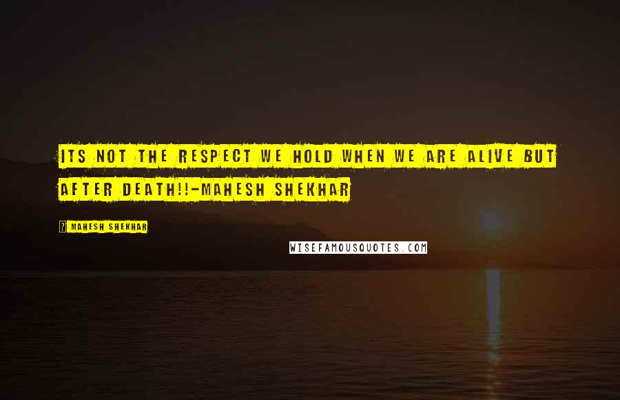 Mahesh Shekhar Quotes: Its not the respect we hold when we are alive but after death!!-Mahesh Shekhar