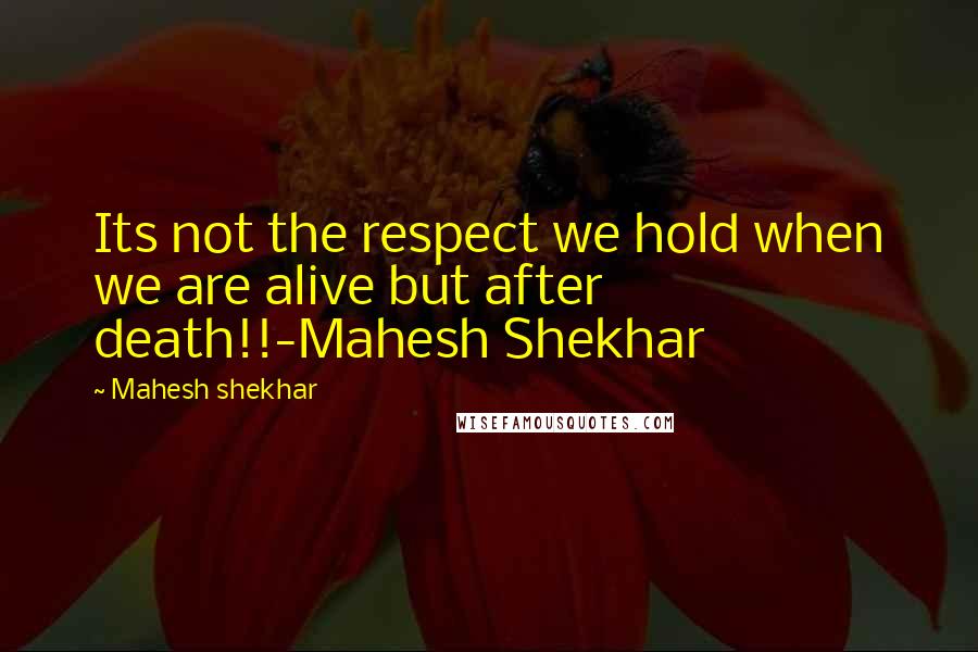 Mahesh Shekhar Quotes: Its not the respect we hold when we are alive but after death!!-Mahesh Shekhar