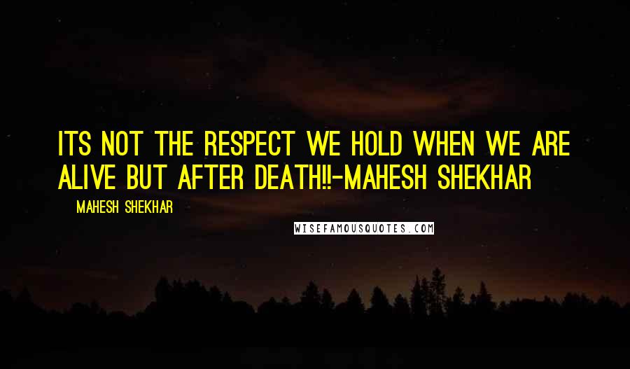 Mahesh Shekhar Quotes: Its not the respect we hold when we are alive but after death!!-Mahesh Shekhar