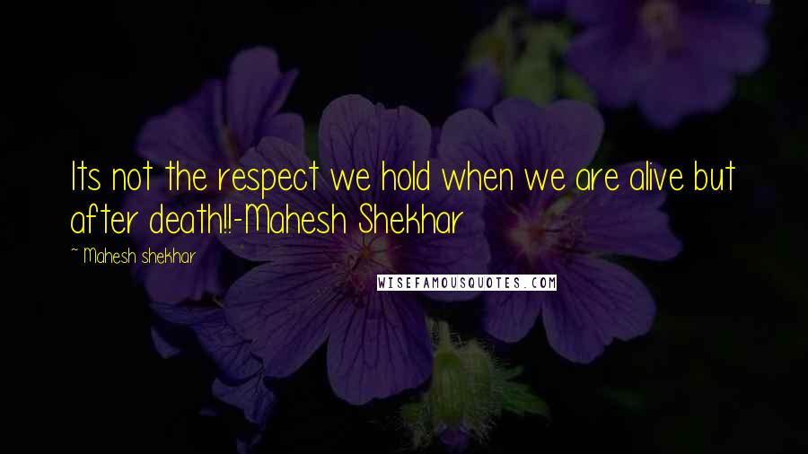 Mahesh Shekhar Quotes: Its not the respect we hold when we are alive but after death!!-Mahesh Shekhar