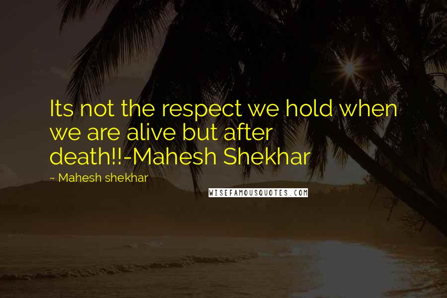 Mahesh Shekhar Quotes: Its not the respect we hold when we are alive but after death!!-Mahesh Shekhar