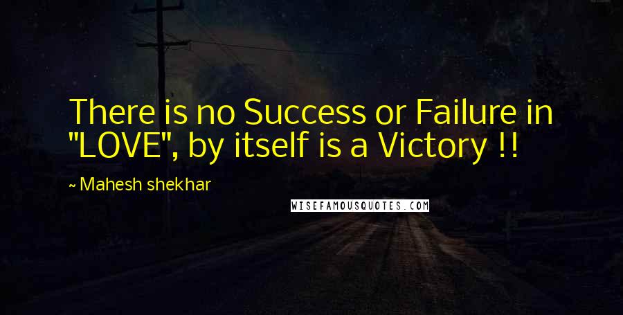 Mahesh Shekhar Quotes: There is no Success or Failure in "LOVE", by itself is a Victory !!