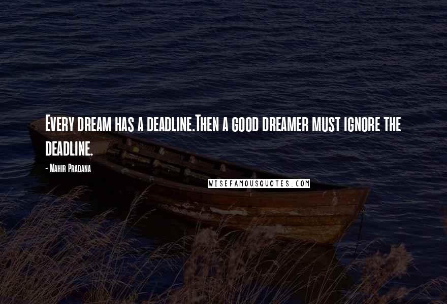 Mahir Pradana Quotes: Every dream has a deadline.Then a good dreamer must ignore the deadline.