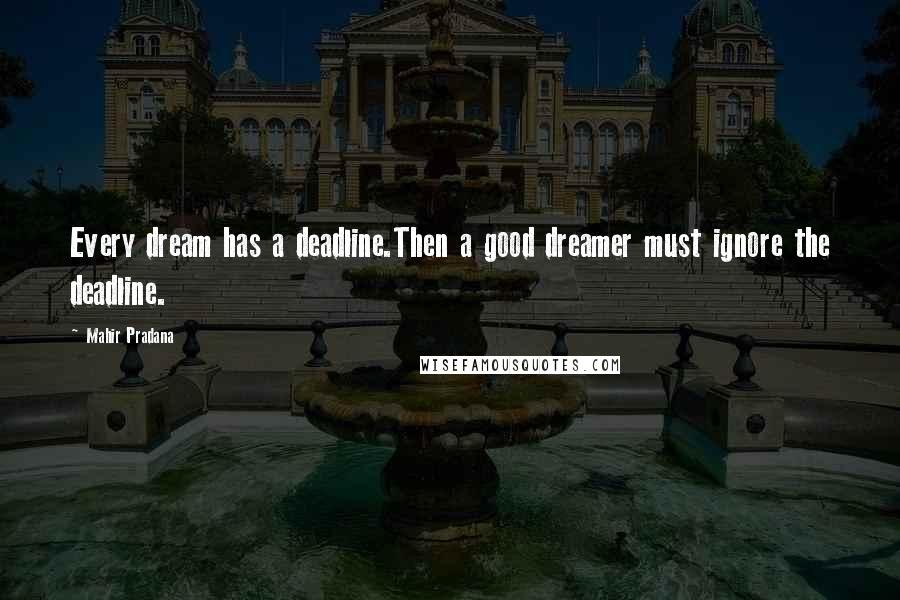 Mahir Pradana Quotes: Every dream has a deadline.Then a good dreamer must ignore the deadline.