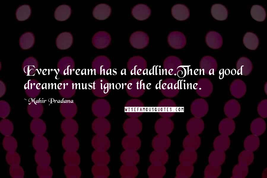 Mahir Pradana Quotes: Every dream has a deadline.Then a good dreamer must ignore the deadline.