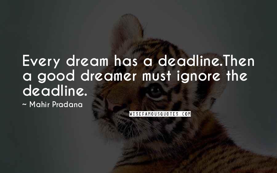 Mahir Pradana Quotes: Every dream has a deadline.Then a good dreamer must ignore the deadline.