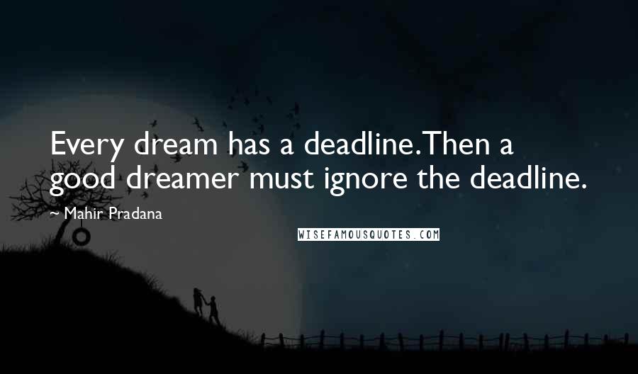 Mahir Pradana Quotes: Every dream has a deadline.Then a good dreamer must ignore the deadline.