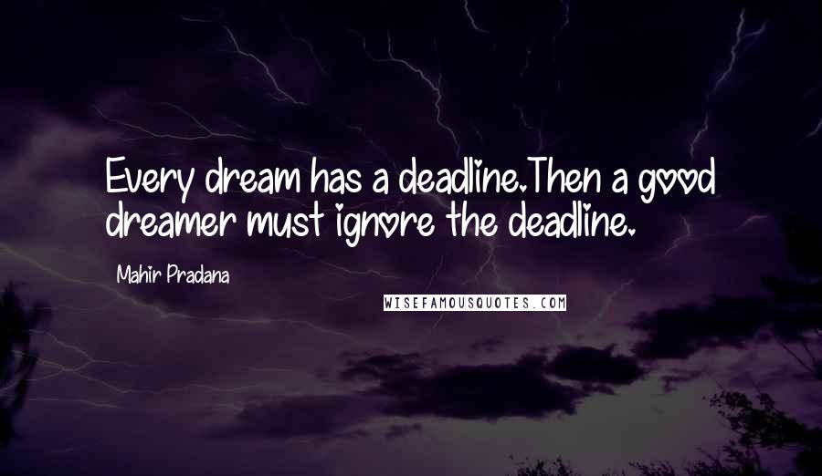 Mahir Pradana Quotes: Every dream has a deadline.Then a good dreamer must ignore the deadline.