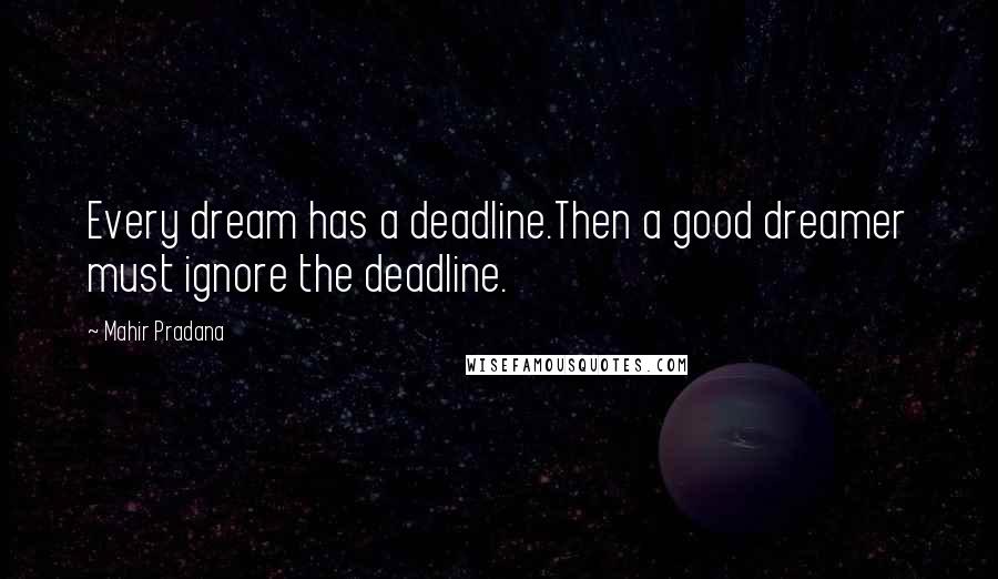 Mahir Pradana Quotes: Every dream has a deadline.Then a good dreamer must ignore the deadline.