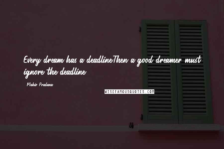 Mahir Pradana Quotes: Every dream has a deadline.Then a good dreamer must ignore the deadline.