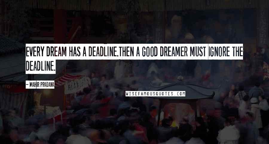 Mahir Pradana Quotes: Every dream has a deadline.Then a good dreamer must ignore the deadline.