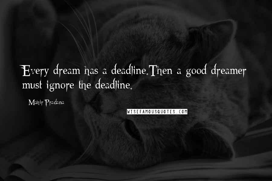 Mahir Pradana Quotes: Every dream has a deadline.Then a good dreamer must ignore the deadline.