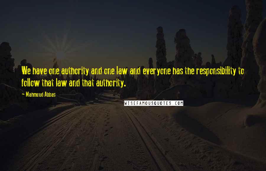 Mahmoud Abbas Quotes: We have one authority and one law and everyone has the responsibility to follow that law and that authority.