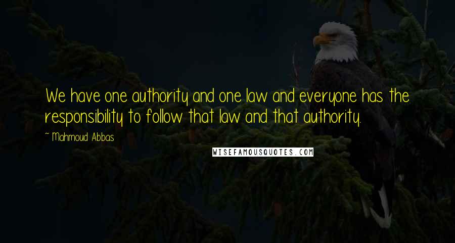 Mahmoud Abbas Quotes: We have one authority and one law and everyone has the responsibility to follow that law and that authority.
