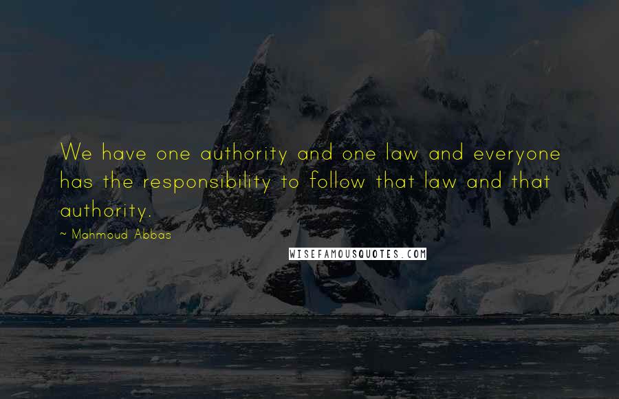 Mahmoud Abbas Quotes: We have one authority and one law and everyone has the responsibility to follow that law and that authority.