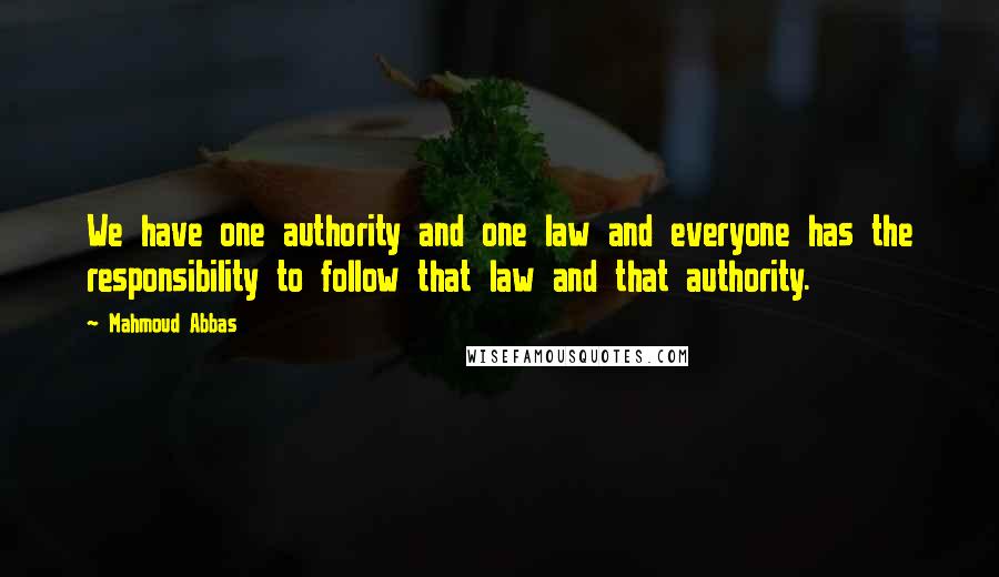 Mahmoud Abbas Quotes: We have one authority and one law and everyone has the responsibility to follow that law and that authority.