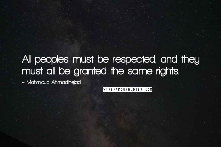 Mahmoud Ahmadinejad Quotes: All peoples must be respected, and they must all be granted the same rights.