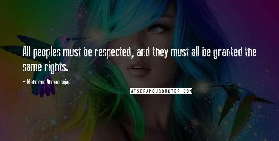 Mahmoud Ahmadinejad Quotes: All peoples must be respected, and they must all be granted the same rights.