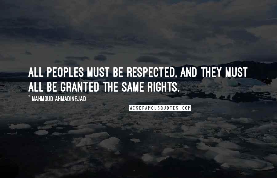 Mahmoud Ahmadinejad Quotes: All peoples must be respected, and they must all be granted the same rights.